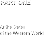 PART ONE



At the Gates 
of the Western World
