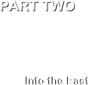 PART TWO




         Into the East
